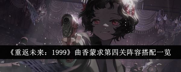 重返未来：1999曲香蒙求第四关阵容搭配一览