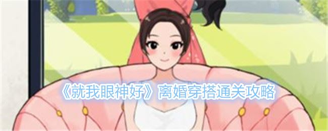 就我眼神好离婚穿搭帮女生搭配离婚战袍通关攻略