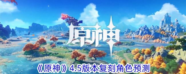 原神4.5版本复刻角色预测