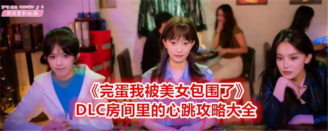 完蛋我被美女包围了DLC房间里的心跳攻略大全