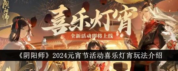 阴阳师2024元宵节活动喜乐灯宵玩法介绍