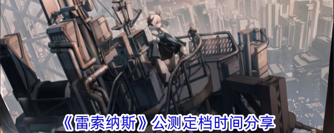 雷索纳斯公测定档时间分享