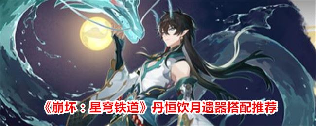 崩坏：星穹铁道丹恒饮月遗器搭配推荐