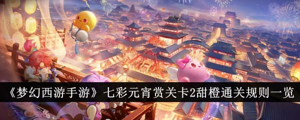 梦幻西游手游七彩元宵赏关卡2甜橙通关规则一览