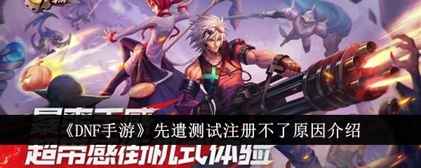 DNF手游先遣测试为什么注册不了 先遣测试注册不了原因介绍