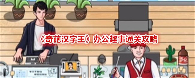 奇葩汉字王办公趣事通关攻略