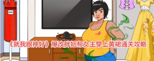 就我眼神好爆改胖妞帮女主穿上黄裙通关攻略