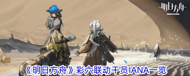 明日方舟彩六联动干员IANA一览