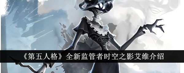 第五人格全新监管者时空之影艾维介绍