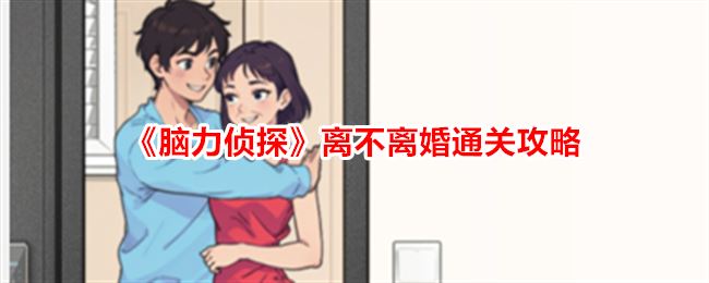 脑力侦探离不离婚帮前男友过上幸福生活通关攻略