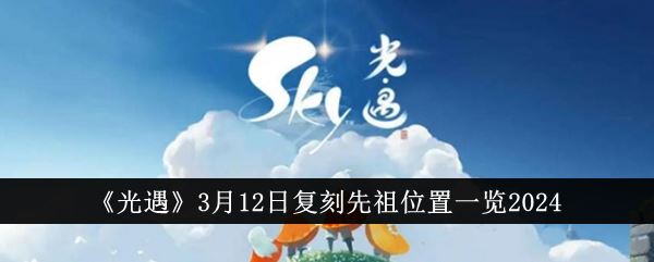 光遇3月12日复刻先祖位置一览2024