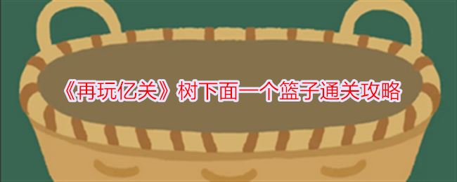 再玩亿关树下面一个篮子通关攻略