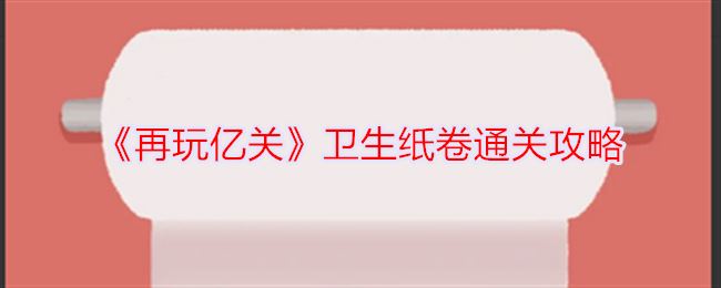 再玩亿关卫生纸卷通关攻略