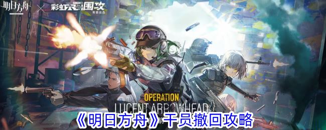 明日方舟干员撤回攻略
