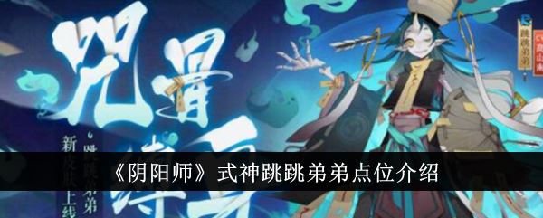 阴阳师式神跳跳弟弟点位介绍