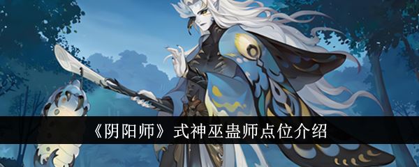 阴阳师式神巫蛊师点位介绍