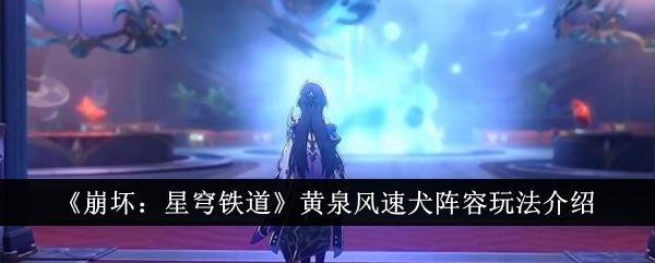 崩坏：星穹铁道黄泉风速犬阵容玩法介绍