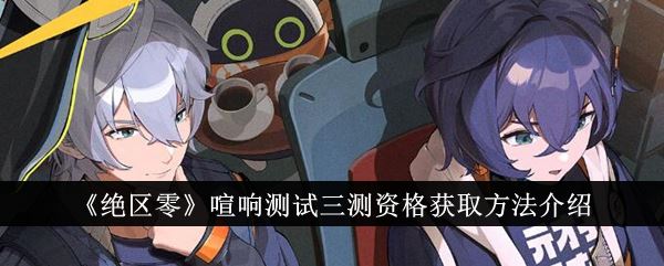 绝区零喧响测试三测资格获取方法介绍