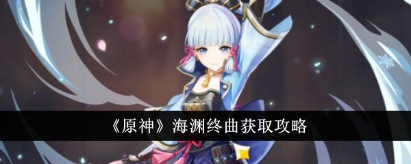 原神海渊终曲获取攻略