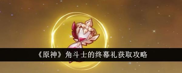 原神角斗士的终幕礼获取攻略