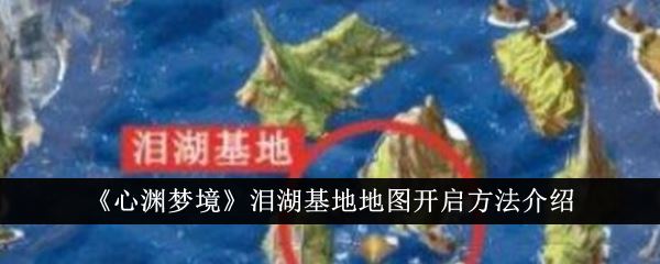 心渊梦境泪湖基地地图开启方法介绍