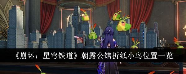 崩坏：星穹铁道朝露公馆折纸小鸟位置一览