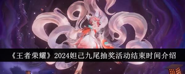 王者荣耀2024妲己九尾抽奖活动结束时间介绍