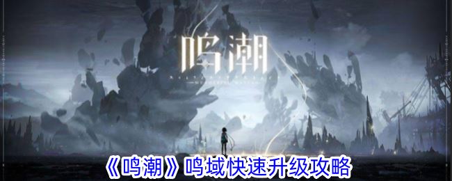 鸣潮鸣域快速升级攻略