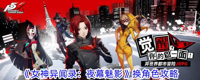 女神异闻录：夜幕魅影换角色攻略