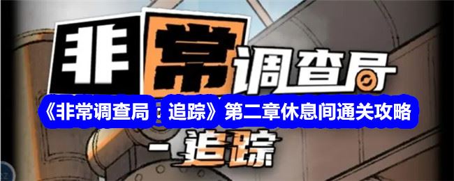 非常调查局：追踪第二章休息间通关攻略