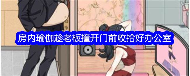 文字找茬大师房内瑜伽趁老板撞开门前收拾好办公室通关攻略