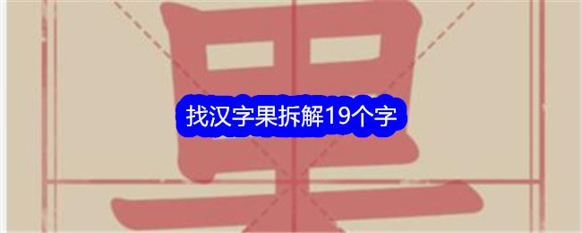 文字找茬大师找汉字果拆解19个字通关攻略