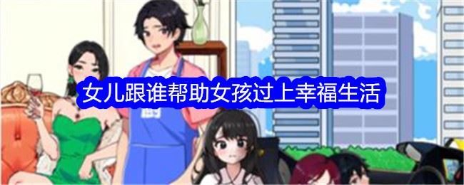 想不到鸭女儿跟谁帮助女孩过上幸福生活通关攻略