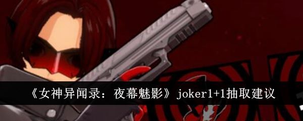 女神异闻录：夜幕魅影joker1+1抽取建议