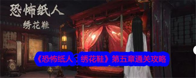 恐怖纸人：绣花鞋第五章通关攻略