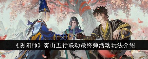 阴阳师雾山五行联动最终弹活动玩法介绍