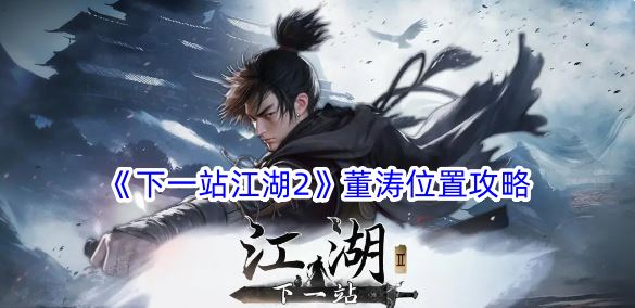 下一站江湖2董涛位置攻略