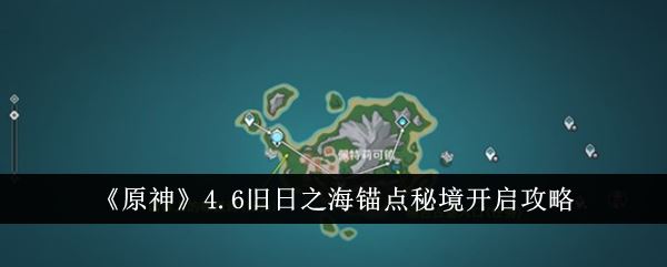 原神4.6旧日之海锚点秘境开启攻略