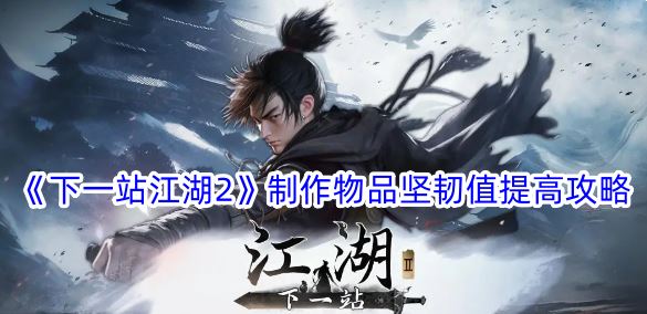 下一站江湖2制作物品坚韧值提高攻略