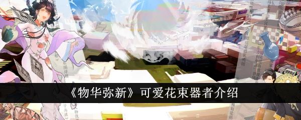物华弥新可爱花束器者介绍