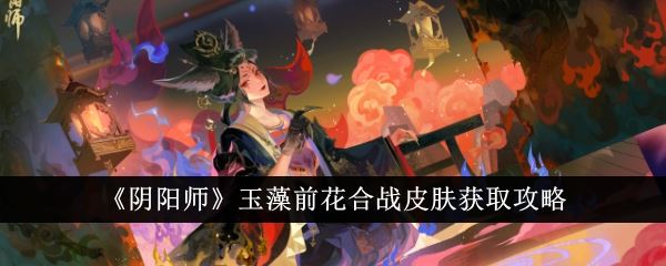 阴阳师玉藻前花合战皮肤获取攻略