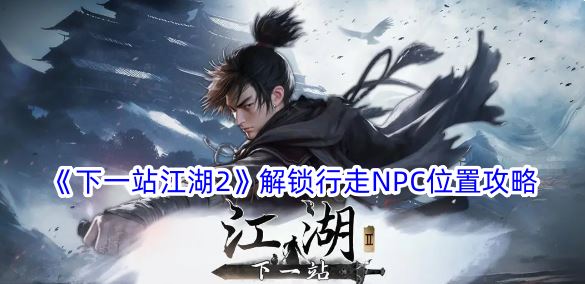 下一站江湖2解锁行走NPC位置攻略