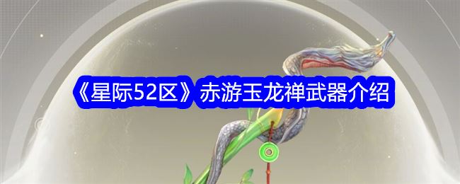 星际52区赤游玉龙禅武器介绍