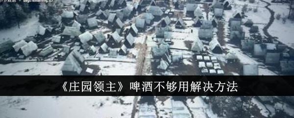 庄园领主啤酒不够用解决方法