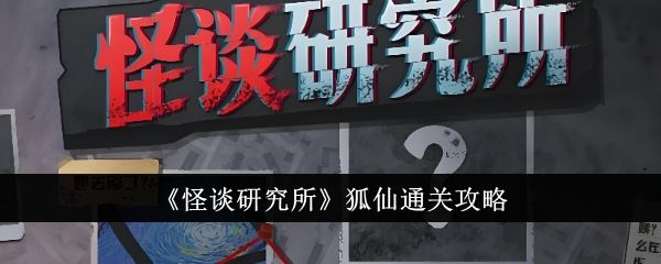 怪谈研究所狐仙通关攻略