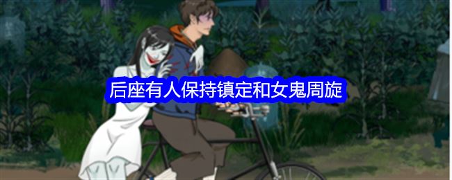整个活吧后座有人保持镇定和女鬼周旋通关攻略