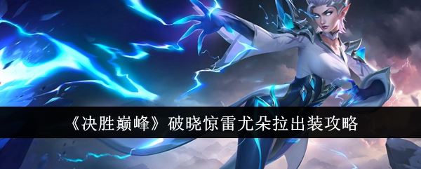 决胜巅峰破晓惊雷尤朵拉出装攻略