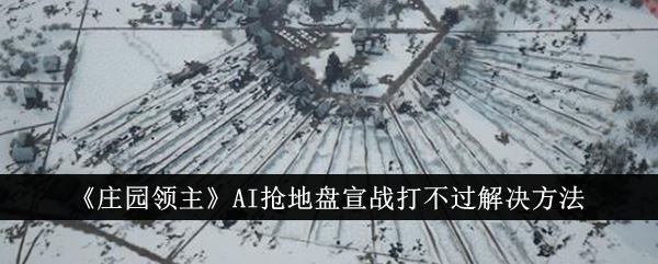 庄园领主AI抢地盘宣战打不过解决方法