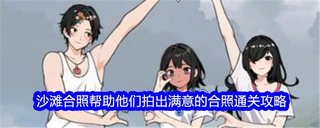 就我眼神好沙滩合照帮助他们拍出满意的合照通关攻略