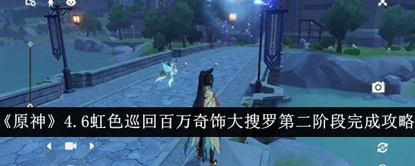 原神4.6虹色巡回百万奇饰大搜罗第二阶段完成攻略
